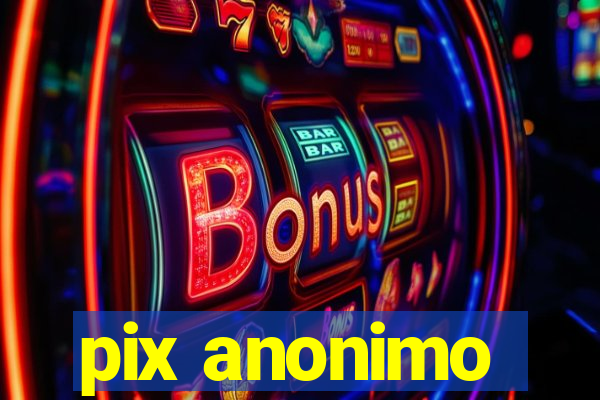 pix anonimo